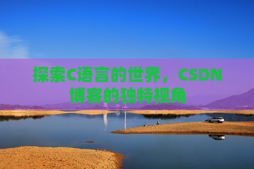探索C语言的世界，CSDN博客的独特视角
